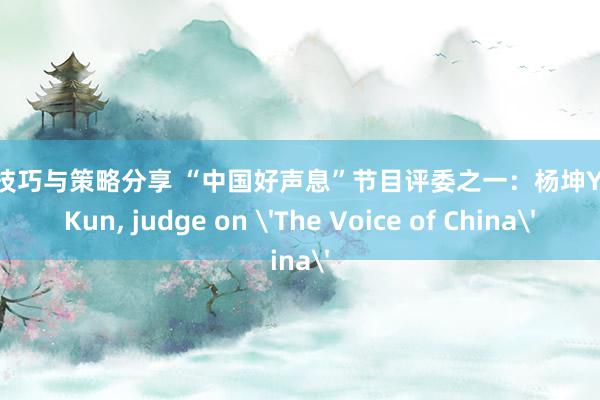 游戏技巧与策略分享 “中国好声息”节目评委之一：杨坤Yang Kun, judge on 'The Voice of China'