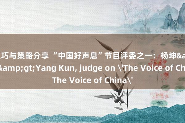 游戏技巧与策略分享 “中国好声息”节目评委之一：杨坤&lt;br/&gt;Yang Kun, judge on 'The Voice of China'