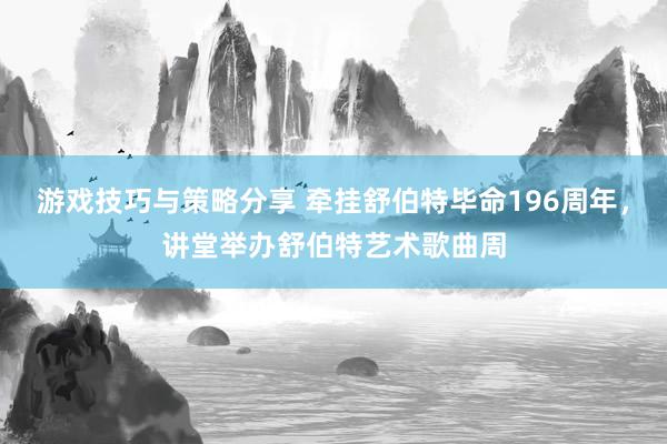 游戏技巧与策略分享 牵挂舒伯特毕命196周年，讲堂举办舒伯特艺术歌曲周