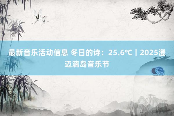 最新音乐活动信息 冬日的诗：25.6℃｜2025澄迈漓岛音乐节