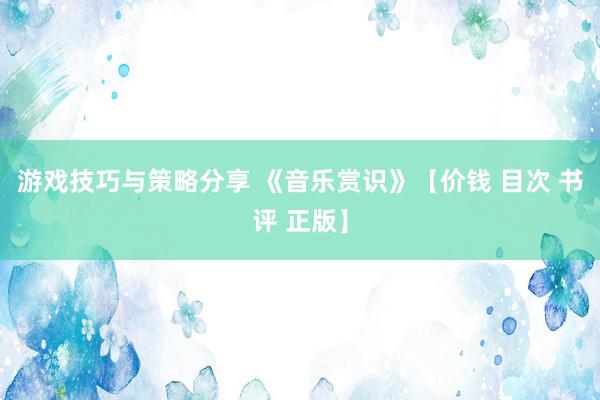 游戏技巧与策略分享 《音乐赏识》【价钱 目次 书评 正版】