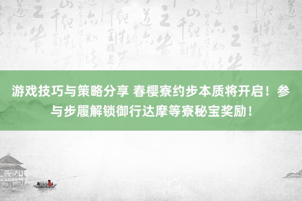 游戏技巧与策略分享 春樱寮约步本质将开启！参与步履解锁御行达摩等寮秘宝奖励！