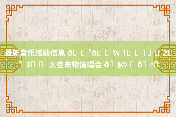 最新音乐活动信息 🇲🇾 1️⃣1️⃣2️⃣3️⃣ 太空来物演唱会 🧩 ✨🪐