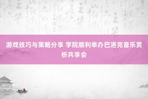 游戏技巧与策略分享 学院顺利举办巴洛克音乐赏析共享会